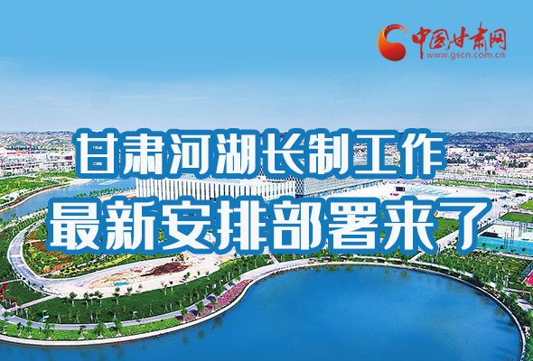 圖解|速看！甘肅河湖長(zhǎng)制工作最新安排部署來(lái)了 