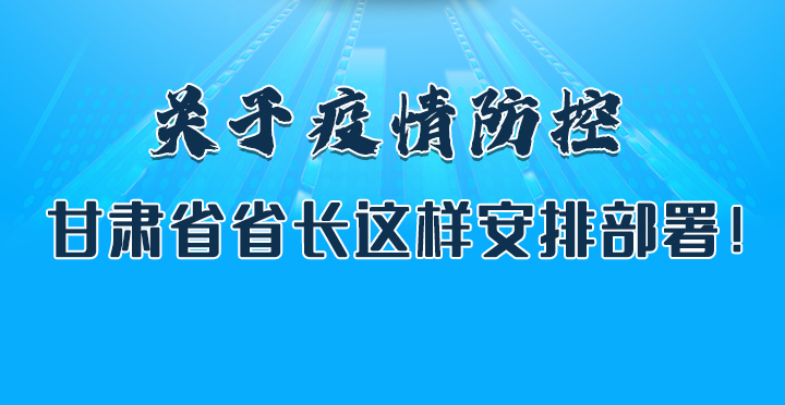 圖解|關(guān)于疫情防控 甘肅省省長這樣安排部署！