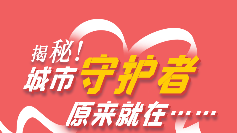 長(zhǎng)圖|揭秘！城市守護(hù)者原來就在……