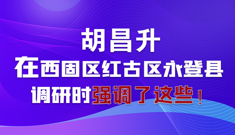 圖解|胡昌升在西固區(qū)紅古區(qū)永登縣調(diào)研時強調(diào)了這些！