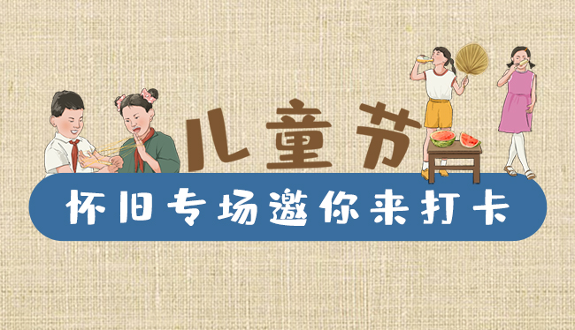 手繪長圖|兒童節(jié)，懷舊專場邀你來打卡！