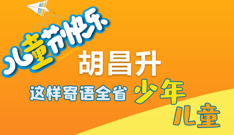 圖解|六一快樂！胡昌升這樣寄語全省少年兒童