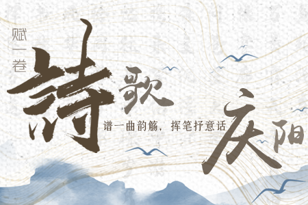 【萬(wàn)千氣象看甘肅】長(zhǎng)圖|賦一卷詩(shī)歌，譜一曲韻觴，揮筆抒意話慶陽(yáng)