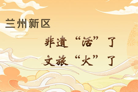 【萬千氣象看甘肅】長圖|蘭州新區(qū)：非遺“活”了，文旅“火”了