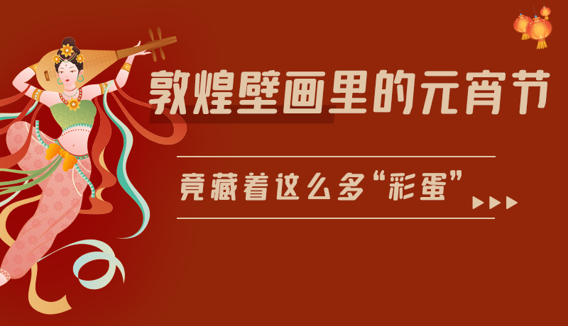 長圖|敦煌壁畫里的元宵節(jié)，竟藏著這么多“彩蛋”