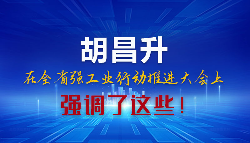 圖解|胡昌升在全省強(qiáng)工業(yè)行動(dòng)推進(jìn)大會(huì)上強(qiáng)調(diào)了這些！