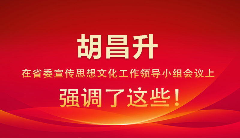圖解|胡昌升在省委宣傳思想文化工作領(lǐng)導(dǎo)小組會議上強調(diào)了這些！