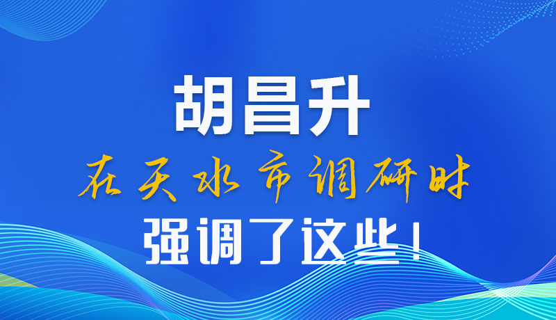 圖解|胡昌升在天水市調(diào)研時(shí)強(qiáng)調(diào)了這些！