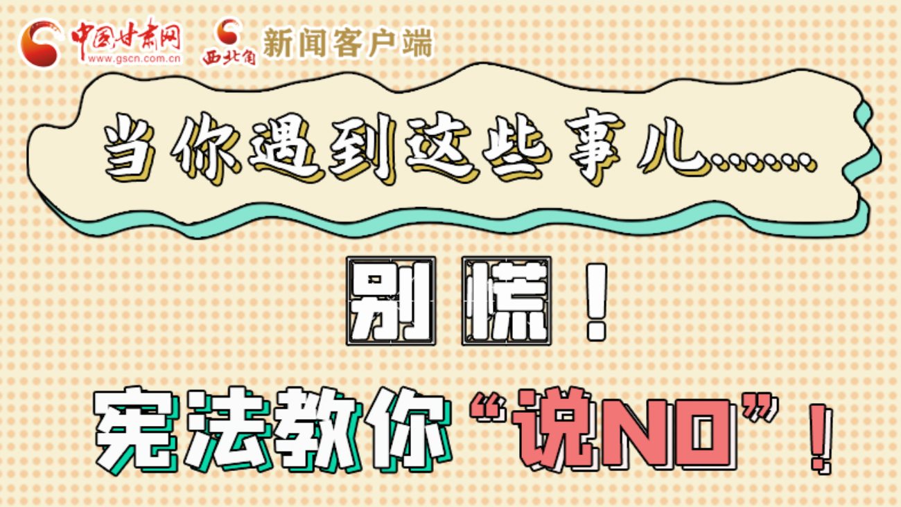 【甘快看】e法耀隴原|當(dāng)你遇到這些事兒……別慌！憲法教你“說NO”！ 