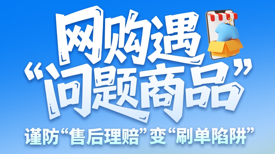 圖解|網(wǎng)購遇“問題商品”？ 謹(jǐn)防“售后理賠”變“刷單陷阱”