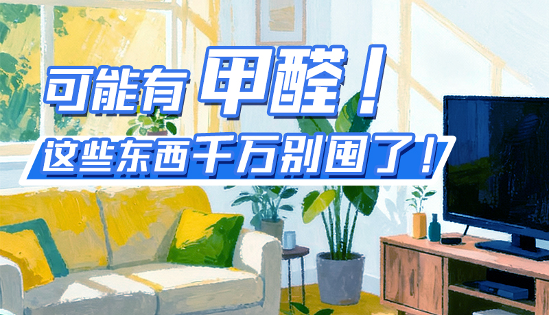 長圖|可能有甲醛！這些東西千萬別囤了！