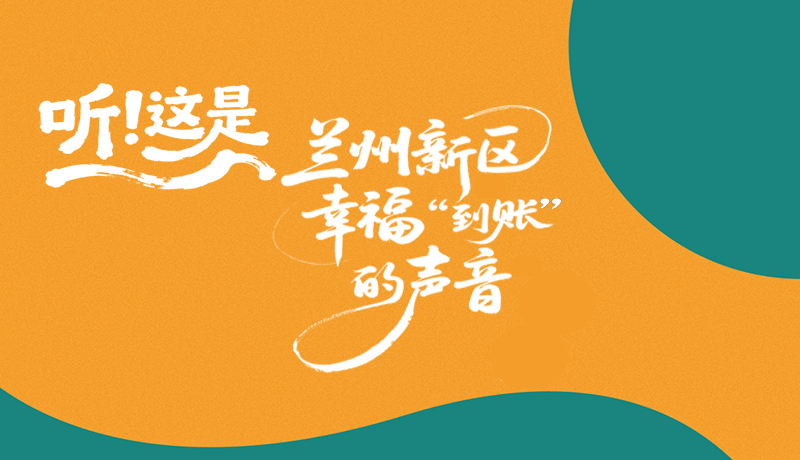 長(zhǎng)圖|聽(tīng)！這是蘭州新區(qū)幸?！暗劫~”的聲音