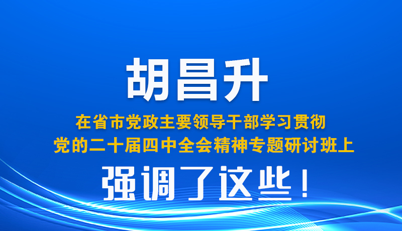圖解| 胡昌升在省市黨政主要領(lǐng)導(dǎo)干部學習貫徹黨的二十屆四中全會精神專題研討班上強調(diào)了這些！