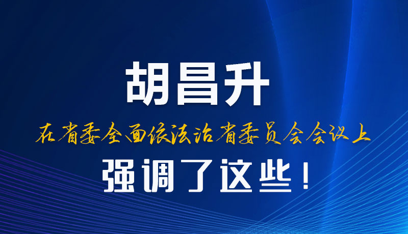 圖解|胡昌升在省委全面依法治省委員會會議上強(qiáng)調(diào)了這些！