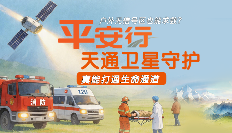 戶(hù)外無(wú)信號(hào)區(qū)也能求救？平安行·天通衛(wèi)星守護(hù)，真能打通生命通道