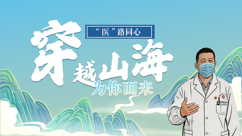 長(zhǎng)圖|“醫(yī)”路同心，穿越山海為你而來(lái)