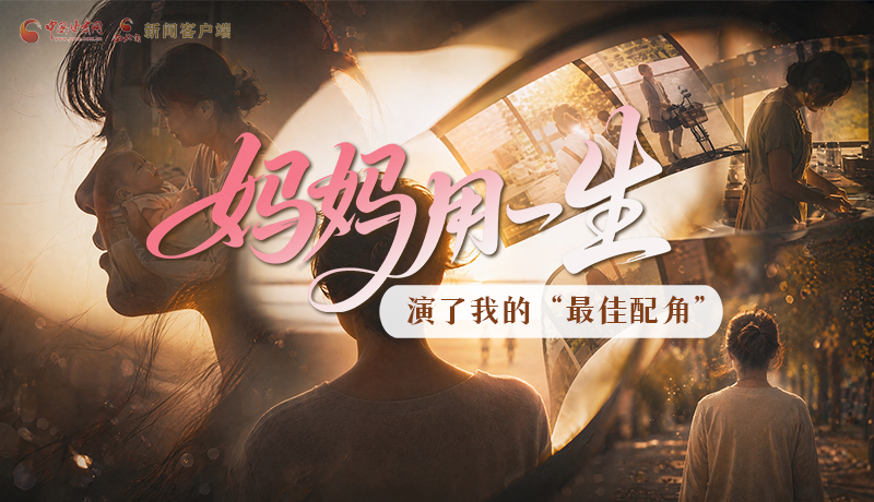 母親節(jié)特別策劃|媽媽用一生，演了我的“最佳配角”