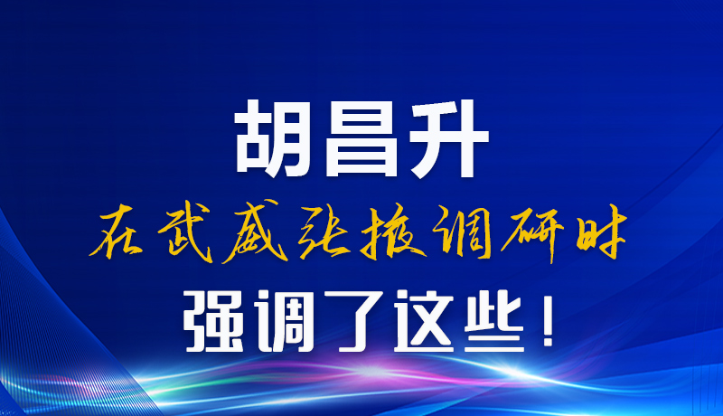 圖解|胡昌升在武威張掖調(diào)研時(shí)強(qiáng)調(diào)了這些！