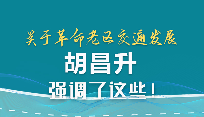 圖解|關于革命老區(qū)交通發(fā)展 胡昌升強調(diào)了這些!